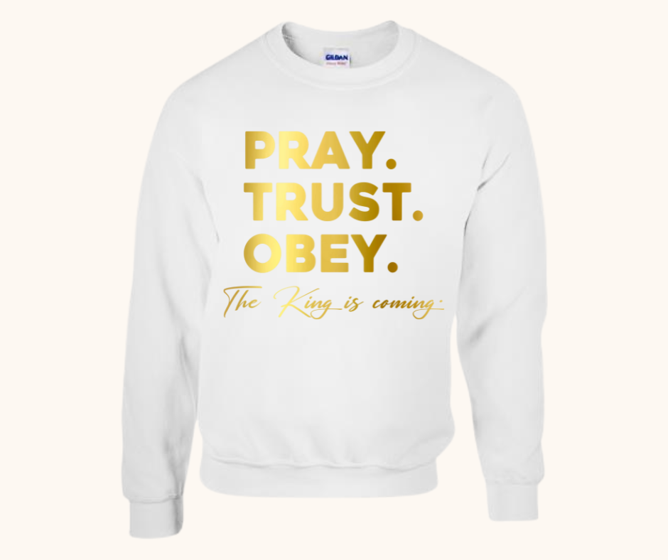 “Pray. Trust. Obey.” Sweatshirt — The King Is Coming