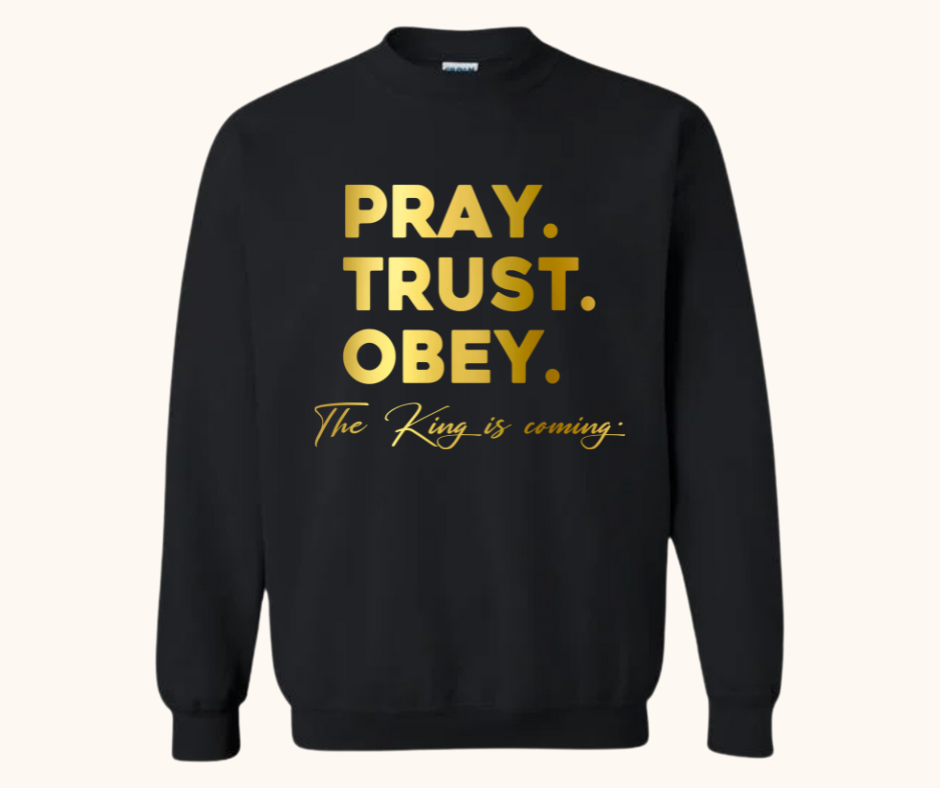 “Pray. Trust. Obey.” Sweatshirt — The King Is Coming